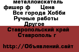  металлоискатель фишер ф2. › Цена ­ 15 000 - Все города Хобби. Ручные работы » Другое   . Ставропольский край,Ставрополь г.